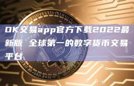 OK交易app官方下载2022最新版 全球第一的数字货币交易平台-第1张图片-欧易下载