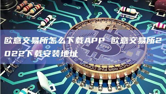 欧意交易所怎么下载APP 欧意交易所2022下载安装地址-第1张图片-欧易下载