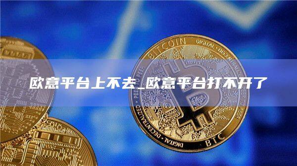 欧意平台上不去_欧意平台打不开了-第1张图片-欧易下载