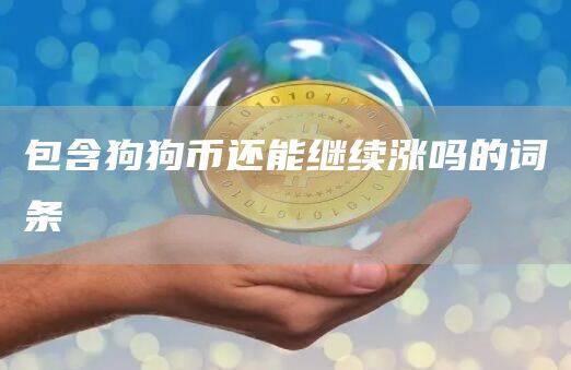 包含狗狗币还能继续涨吗的词条-第1张图片-欧易下载