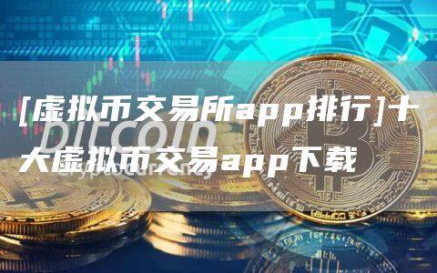 [虚拟币交易所app排行]十大虚拟币交易app下载-第1张图片-欧易下载