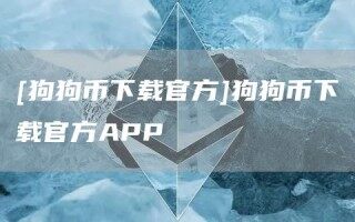 [狗狗币下载官方]狗狗币下载官方APP