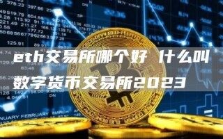 th交易所哪个好 什么叫数字货币交易所2023