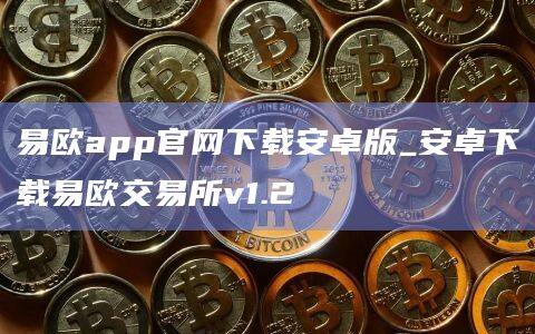 易欧app官网下载安卓版_安卓下载易欧交易所v1.2-第1张图片-欧易下载