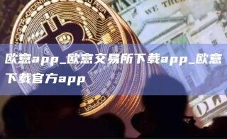 欧意app_欧意交易所下载app_欧意下载官方app