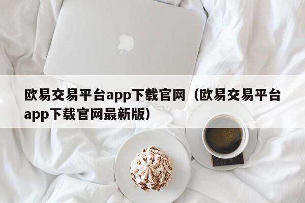 欧意交易平台app下载官网（欧意交易平台app下载官网最新版）-第1张图片-欧易下载