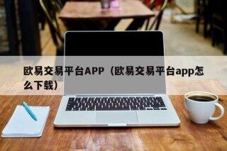 欧意交易平台APP（欧意交易平台app怎么下载）