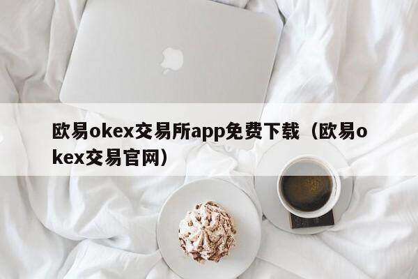 欧意oke交易所app免费下载（欧意oke交易官网）-第1张图片-欧易下载