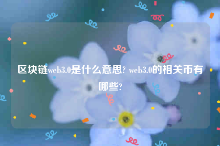区块链web3.0是什么意思? web3.0的相关币有哪些?