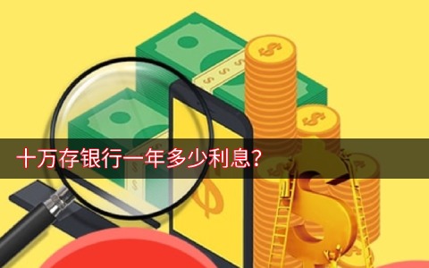 十万存银行一年多少利息？存死期多少利息