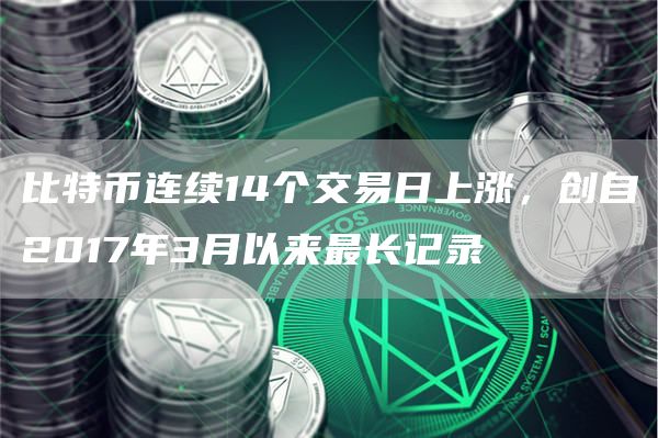 比特币连续14个交易日上涨，创自2017年3月以来最长记录1