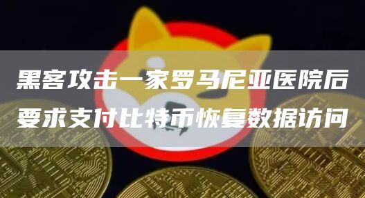 黑客攻击一家罗马尼亚医院后要求支付比特币恢复数据访问1