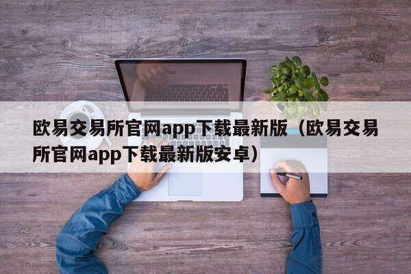 欧意交易所官网app下载最新版（欧意交易所官网app下载最新版安卓）-第1张图片-欧易下载