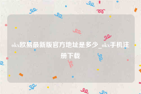 oke交意平台app下载-ok欧意最新版官方地址是多少-第1张图片-欧易下载