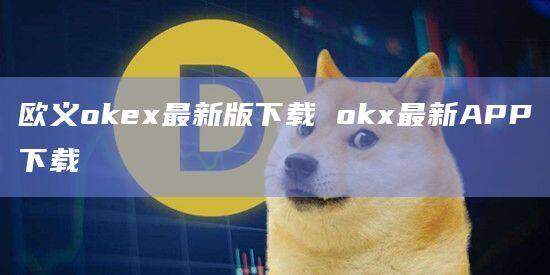 欧义oke最新版下载 ok最新APP下载-第1张图片-欧易下载