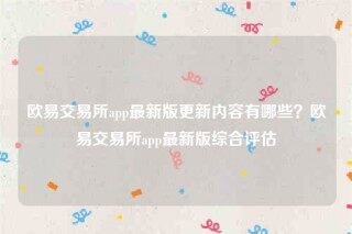 ok欧意-欧意交易所app最新版更新内容有哪些？欧意交易所app最新版综合评估