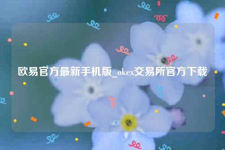 欧意app~下载-欧意官方最新手机版-第1张图片-欧易下载