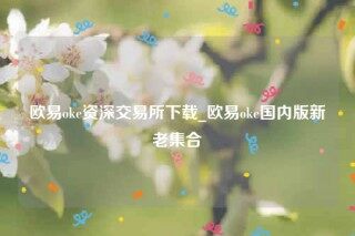 欧意app是诈骗吗-欧意ok资深交易所下载