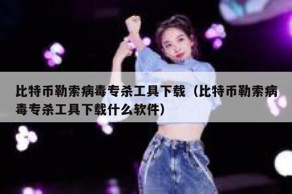 比特币勒索病毒专杀工具下载（比特币勒索病毒专杀工具下载什么软件）-第1张图片-欧易下载