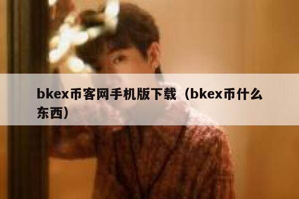 bkex币客网手机版下载（bkex币什么东西）-第1张图片-欧易下载