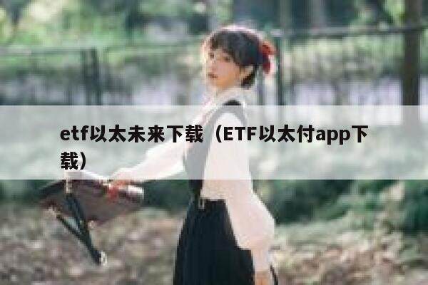 etf以太未来下载（ETF以太付app下载）-第1张图片-欧易下载