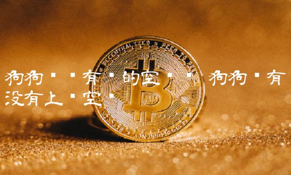 狗狗币还有涨的空间吗-第1张图片-欧易下载