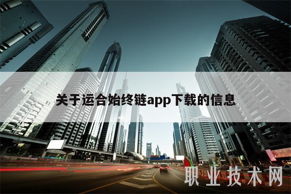 关于运合始终链app下载的信息-第1张图片-欧易下载