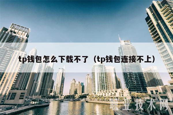 tp钱包怎么下载不了（tp钱包连接不上）-第1张图片-欧易下载