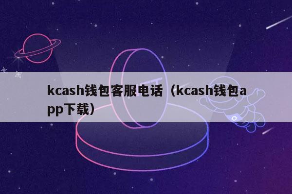 kcash钱包客服电话（kcash钱包app下载）-第1张图片-欧易下载