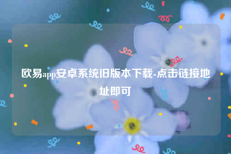 欧意官方下载-欧意app安卓系统旧版本下载-第1张图片-欧易下载