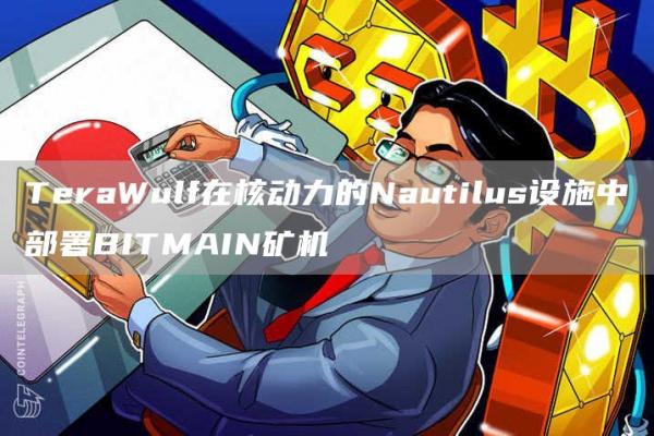 TeraWulf在核动力的Nautilus设施中部署BITMAIN矿机1