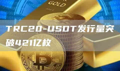 TRC20-USDT发行量突破421亿枚1