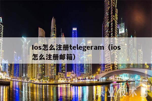 Ios怎么注册telegeram（ios怎么注册邮箱）-第1张图片-欧易下载
