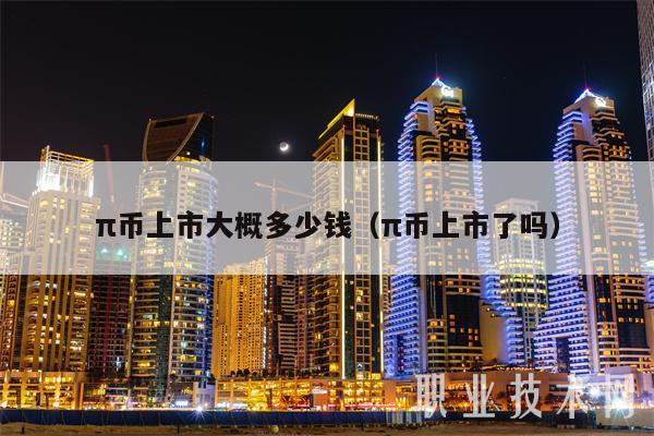π币上市大概多少钱（π币上市了吗）-第1张图片-欧易下载