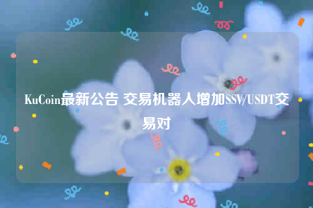 KuCoin最新公告 交易机器人增加SSV/USDT交易对-第1张图片-欧易下载