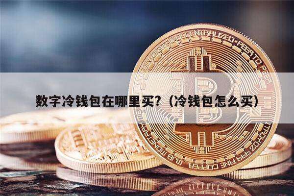 数字冷钱包在哪里买?（冷钱包怎么买）-第1张图片-欧易下载