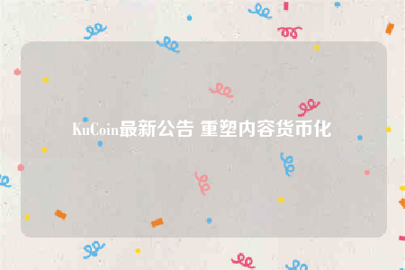 KuCoin最新公告 重塑内容货币化-第1张图片-欧易下载