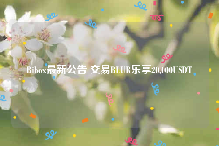 Bibox最新公告 交易BLUR乐享20,000USDT-第1张图片-欧易下载
