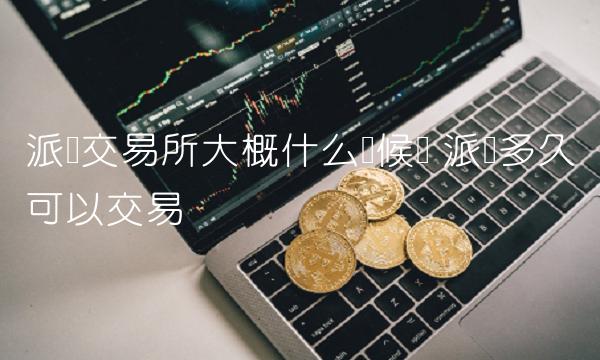 派币交易所大概什么时候开-第1张图片-欧易下载