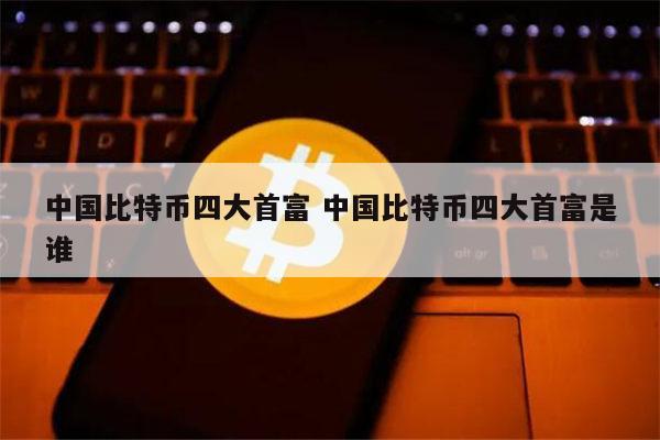 中国比特币四大首富是哪几个 中国比特币大佬排名-第1张图片-欧易下载