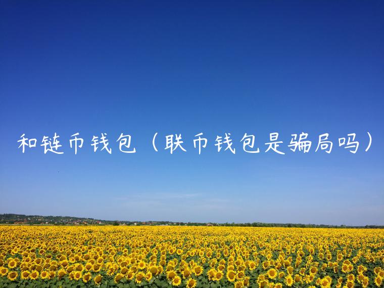 和链币钱包（联币钱包是骗局吗）-第1张图片-欧易下载