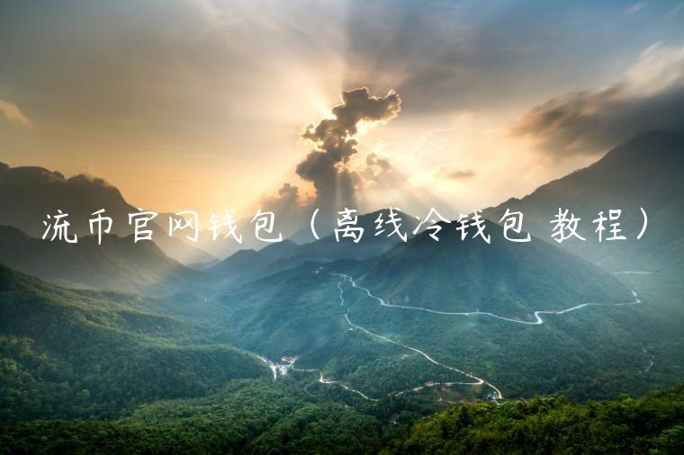 流币官网钱包（离线冷钱包 教程）-第1张图片-欧易下载