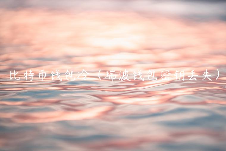 比特币钱包冷（瑞波钱包密钥丢失）-第1张图片-欧易下载