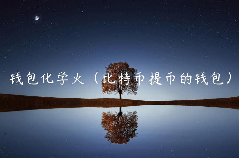 钱包化学火（比特币提币的钱包）-第1张图片-欧易下载