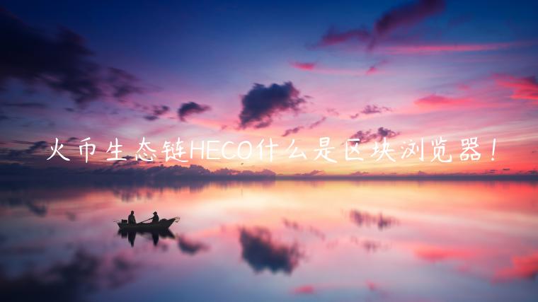 火币生态链HCO什么是区块浏览器！-第1张图片-欧易下载