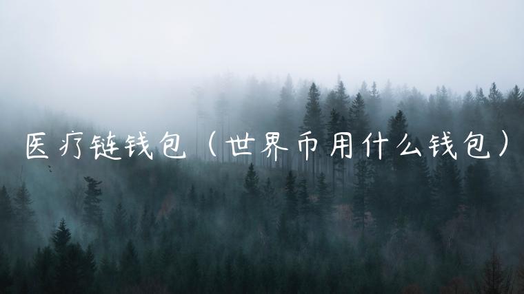 医疗链钱包（世界币用什么钱包）-第1张图片-欧易下载