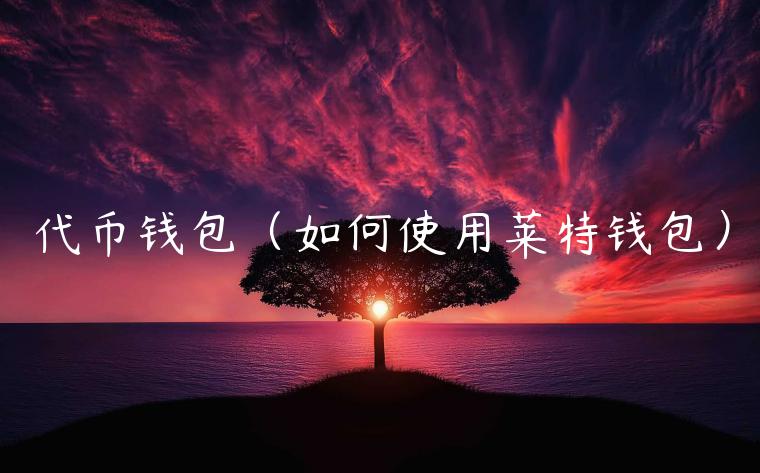 代币钱包（如何使用莱特钱包）-第1张图片-欧易下载