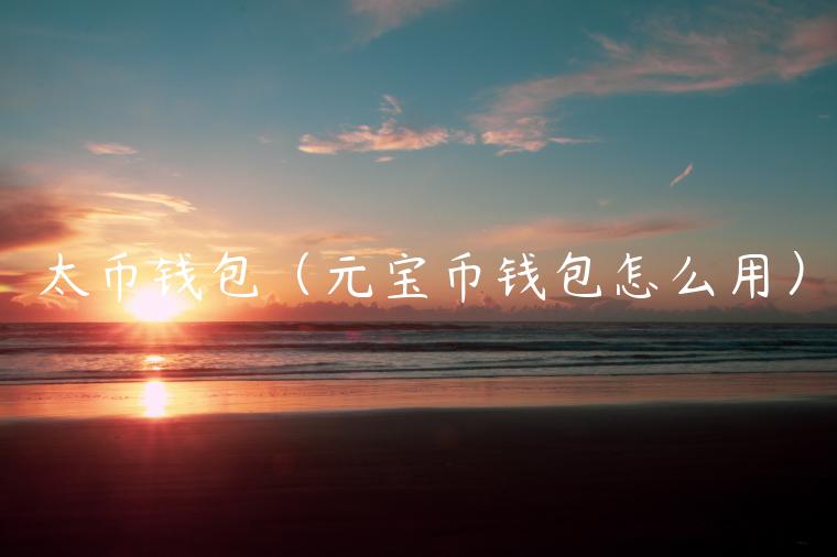 太币钱包（元宝币钱包怎么用）-第1张图片-欧易下载