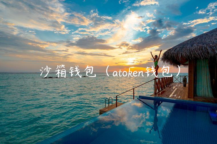 沙箱钱包（atokn钱包）-第1张图片-欧易下载