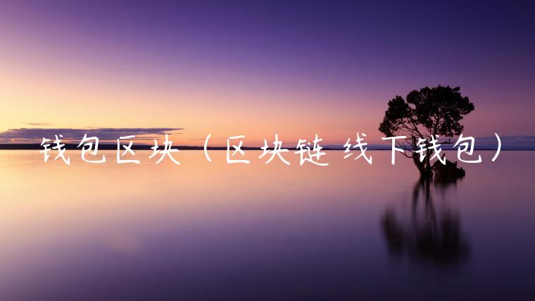 钱包区块（区块链 线下钱包）-第1张图片-欧易下载